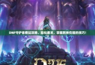 DNF守护者祭坛攻略，轻松通关，掌握胜券在握的技巧！