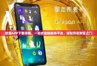 龙盈APP下载攻略，一站式金融服务平台，轻松开启财富之门