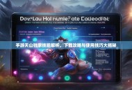 手游天山独家技能解析，下载攻略与使用技巧大揭秘