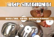 钢片琴入门教程，从零开始，轻松掌握钢片琴演奏技巧