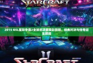 2015 GSL星际争霸2全球总决赛精彩回顾，经典对决与传奇诞生瞬间