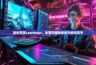 轻松驾驭Lewdness，全面攻略助你成为游戏高手