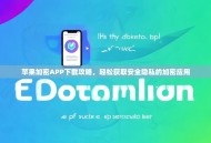 苹果加密APP下载攻略，轻松获取安全隐私的加密应用