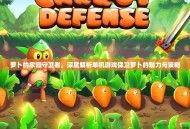萝卜的家园守卫者，深度解析单机游戏保卫萝卜的魅力与策略
