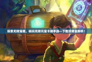 探索无限宝藏，畅玩无限元宝卡牌手游—下载攻略全解析！