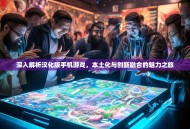 深入解析汉化版手机游戏，本土化与创新融合的魅力之旅