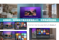 全面解析，如何轻松下载并安装电视APP，享受便捷观影体验