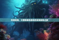 沉浸深海，大怪物单机游戏的深海探险之旅