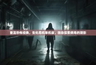 重温恐怖经典，生化危机单机版，独自探索病毒的阴影