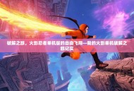 破解之旅，火影忍者单机版的自由飞翔—我的火影单机破解之旅记实