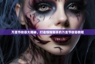 万圣节妆容大揭秘，打造惊悚魅惑的万圣节妆容教程