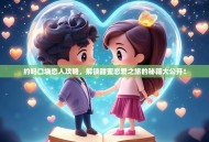 约吗口袋恋人攻略，解锁甜蜜恋爱之旅的秘籍大公开！