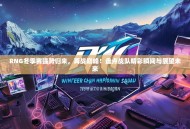 RNG冬季赛强势归来，再战巅峰！盘点战队精彩瞬间与展望未来