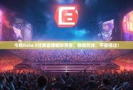 今晚Dota 2比赛直播精彩预告，巅峰对决，不容错过！