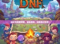 DNF马戏团攻略，轻松闯荡，玩转奇幻世界！
