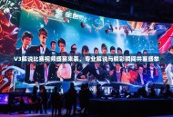 V3解说比赛视频盛宴来袭，专业解说与精彩瞬间共襄盛举