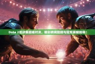 Dota 2总决赛巅峰对决，精彩瞬间回顾与冠军荣耀揭晓！