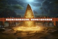 命运召唤尔茄的精灵石攻略，解锁神秘力量的完美指南