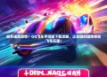 畅享速度激情！QQ飞车手游版下载攻略，让你随时随地体验飞车乐趣！