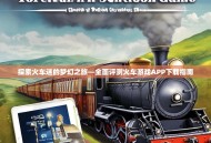 探索火车迷的梦幻之旅—全面评测火车游戏APP下载指南