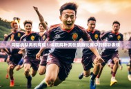 同福战队再创辉煌！深度解析其在最新比赛中的精彩表现