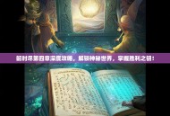 韶时尽第四章深度攻略，解锁神秘世界，掌握胜利之钥！