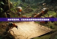 蚂蚁军团攻略，打造无敌虫族帝国的秘密武器指南