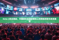 Dota 2风云再起，中国战队在国际赛场上的辉煌历程与未来展望