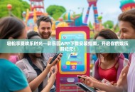 轻松享受欢乐时光—彩乐园APP下载安装指南，开启你的娱乐新纪元！