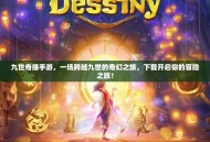 九世奇缘手游，一场跨越九世的奇幻之旅，下载开启你的冒险之旅！