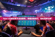 Dota 2比赛结束方法全解析，掌握这些技巧，轻松赢得比赛！