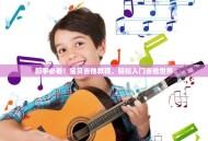 新手必看！宝贝吉他教程，轻松入门吉他世界