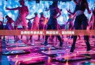 劲舞世界单机版，舞蹈狂欢，随时随地