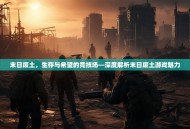 末日废土，生存与希望的竞技场—深度解析末日废土游戏魅力