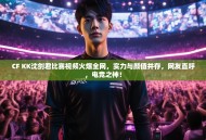 CF KK沈剑君比赛视频火爆全网，实力与颜值并存，网友直呼，电竞之神！