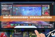 蜘蛛侠2游戏攻略视频深度解析，轻松通关的必备技巧与策略！