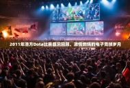 2011年浩方Dota比赛盛况回顾，激情燃烧的电子竞技岁月
