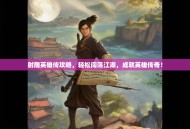 射雕英雄传攻略，轻松闯荡江湖，成就英雄传奇！