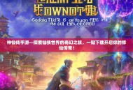 神仙传手游—探索仙侠世界的奇幻之旅，一键下载开启你的修仙传奇！