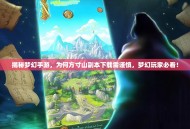 揭秘梦幻手游，为何方寸山副本下载需谨慎，梦幻玩家必看！