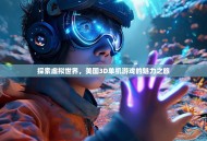 探索虚拟世界，美国3D单机游戏的魅力之旅