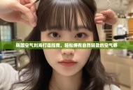 韩国空气刘海打造指南，轻松拥有自然轻盈的空气感