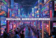 探秘iPhone乐园，盘点那些让你欲罢不能的精品游戏