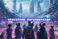探索虚拟世界的奥秘，游戏产业的崛起与未来展望