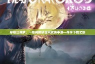 穿越江湖梦，一指间解锁古风武侠手游—尽享下载之旅