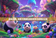 熊猫乐园，探索大熊猫在游戏世界中的奇幻之旅