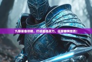 九黎装备攻略，打造最强战力，征服幽冥世界！