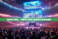 电竞风云再起，详解电子竞技大赛最新比赛规则解析