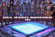 游戏群公告，沟通与管理的艺术—揭秘虚拟世界中的团队凝聚力建设