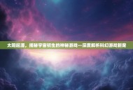 太阳起源，揭秘宇宙初生的神秘游戏—深度解析科幻游戏新宠